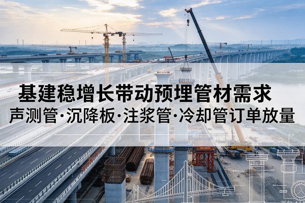 耀州基建稳增长带动预埋监测管材需求,声测管、沉降板、注浆管订单持续放量